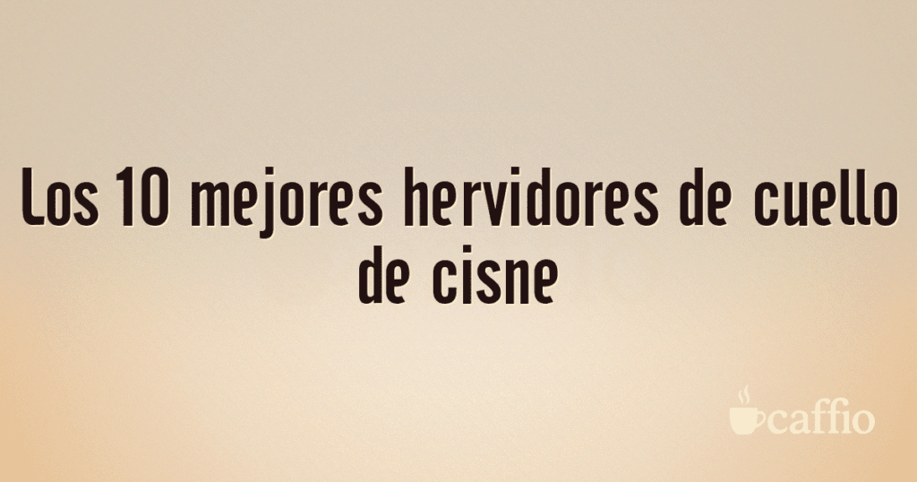 Los 10 mejores hervidores de cuello de cisne Los 10 mejores hervidores de cuello de cisne