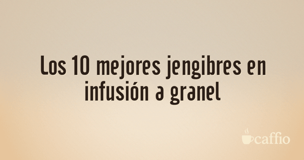 Los 10 mejores jengibres en infusión a granel