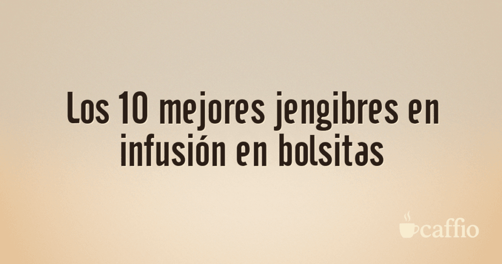Los 10 mejores jengibres en infusión en bolsitas