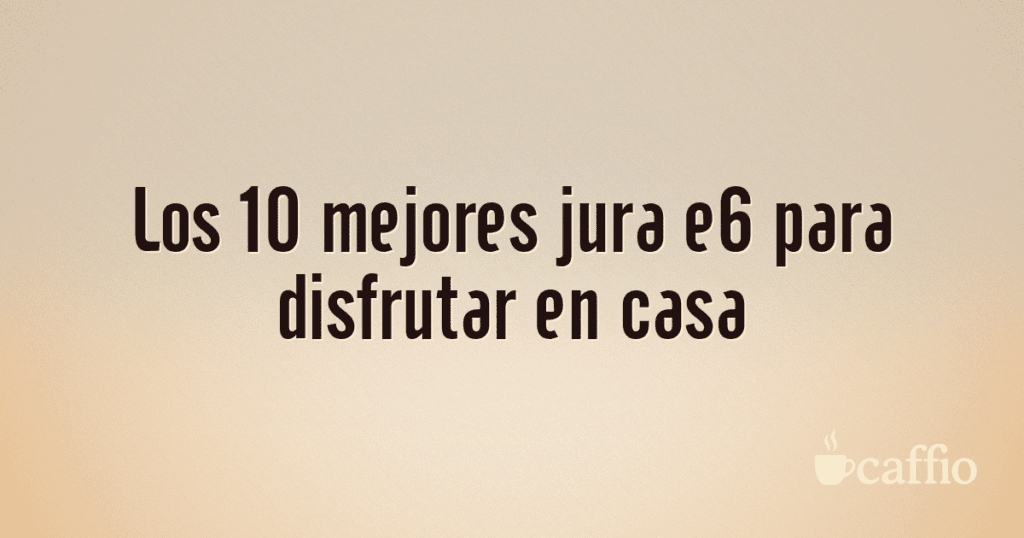 Los 10 mejores jura e6 para disfrutar en casa Los 10 mejores jura e6 para disfrutar en casa