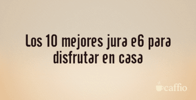 Los 10 mejores jura e6 para disfrutar en casa Los 10 mejores jura e6 para disfrutar en casa