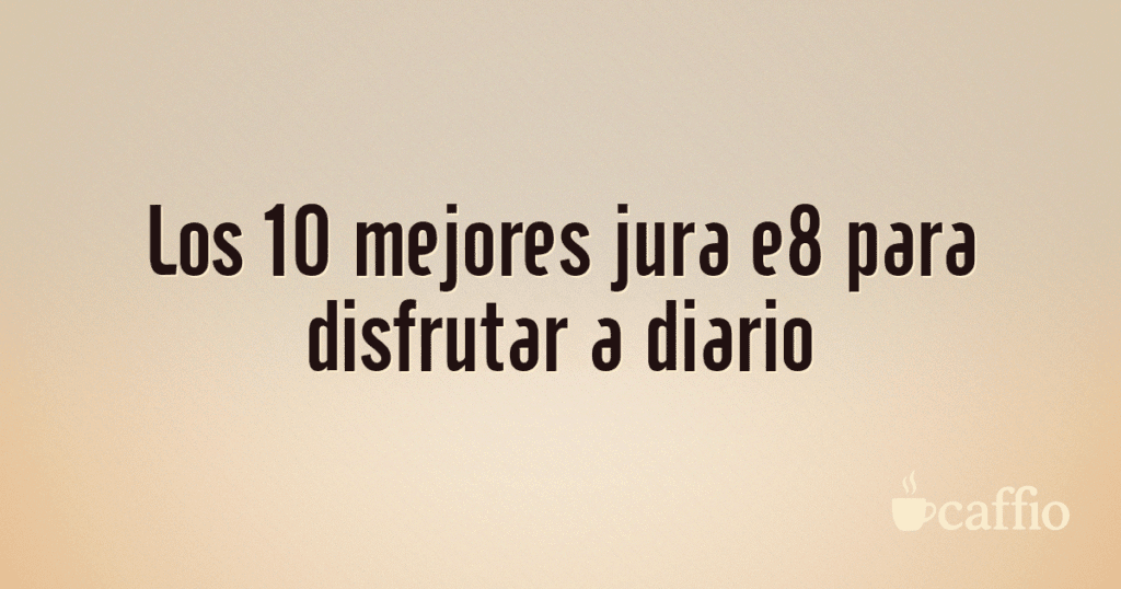 Los 10 mejores jura e8 para disfrutar a diario Los 10 mejores jura e8 para disfrutar a diario