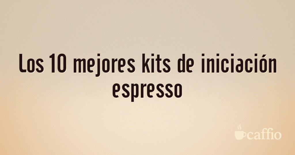 Los 10 mejores kits de iniciación espresso