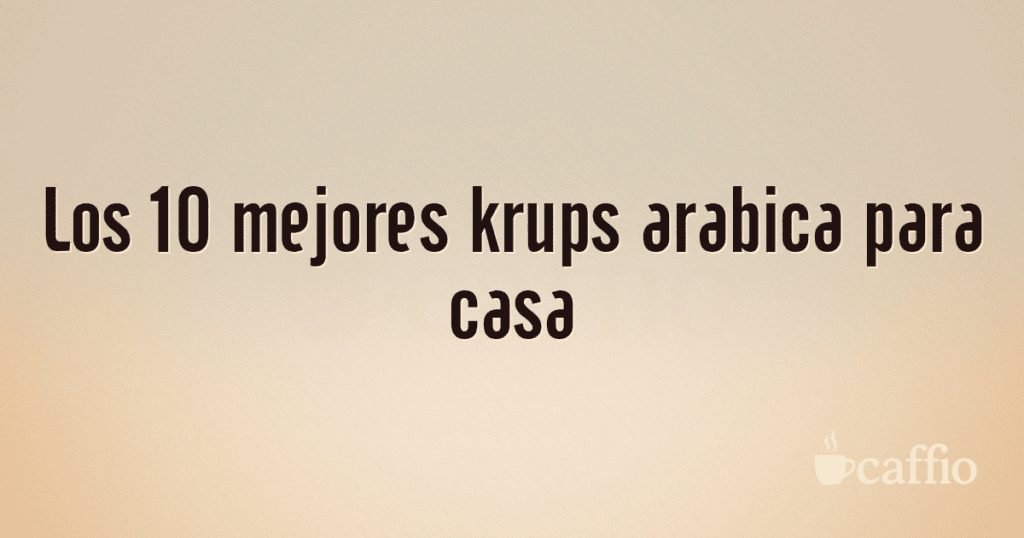 Los 10 mejores krups arabica para casa Los 10 mejores krups arabica para casa