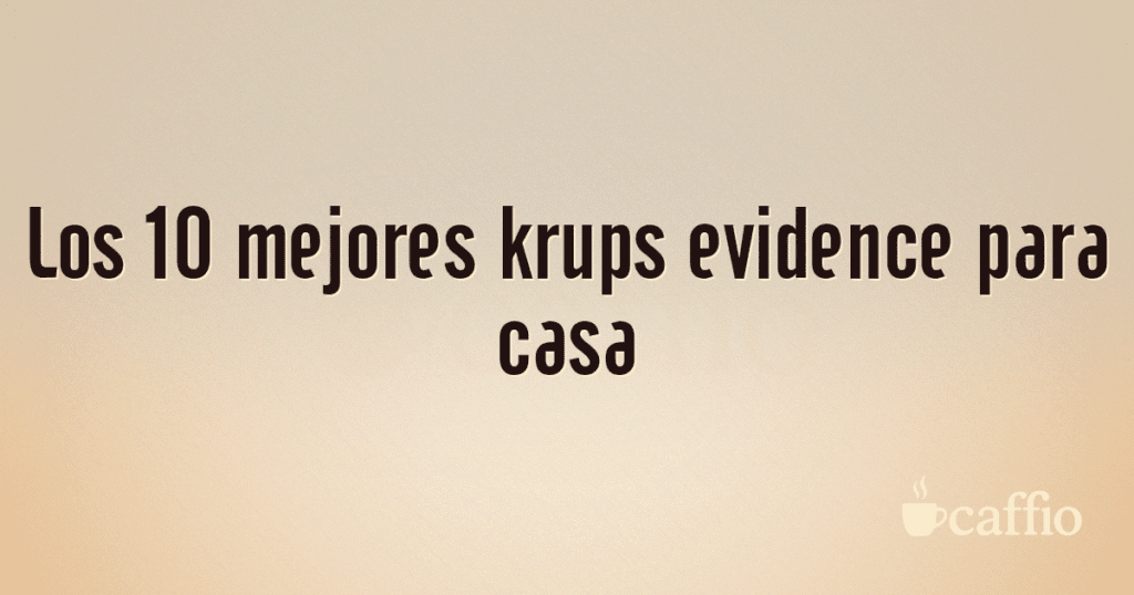 Los 10 mejores krups evidence para casa Los 10 mejores krups evidence para casa