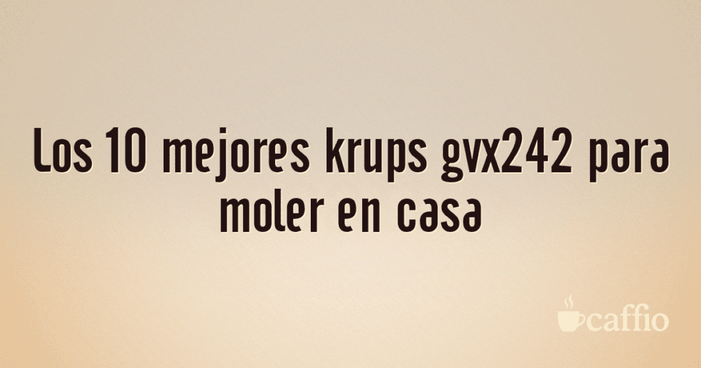 Los 10 mejores krups gvx242 para moler en casa Los 10 mejores krups gvx242 para moler en casa