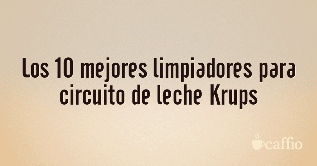 Los 10 mejores limpiadores para circuito de leche Krups
