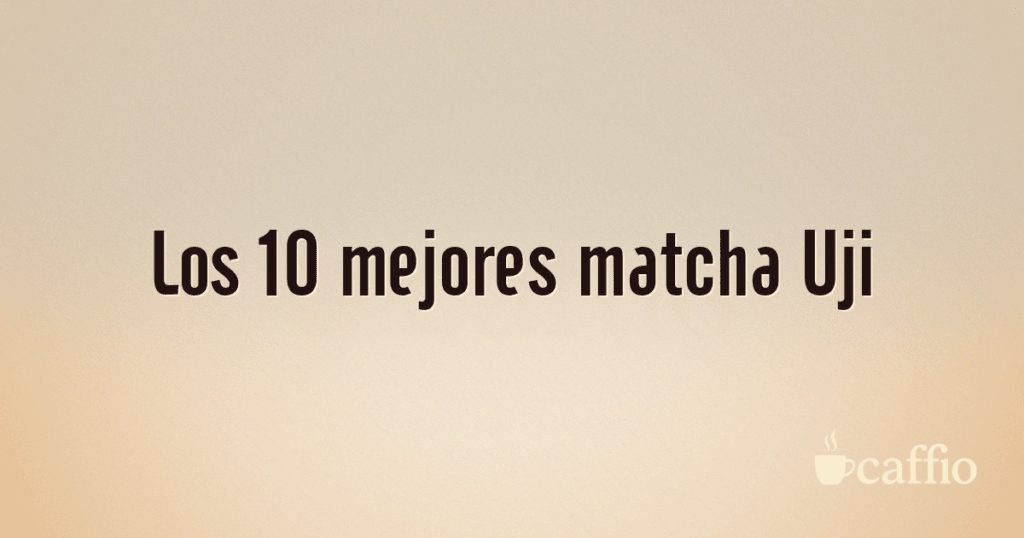 Los 10 mejores matcha Uji Los 10 mejores matcha Uji