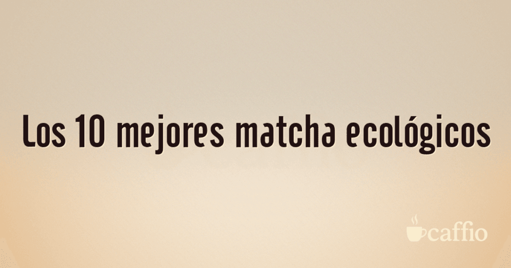 Los 10 mejores matcha ecológicos