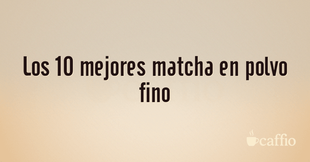 Los 10 mejores matcha en polvo fino Los 10 mejores matcha en polvo fino