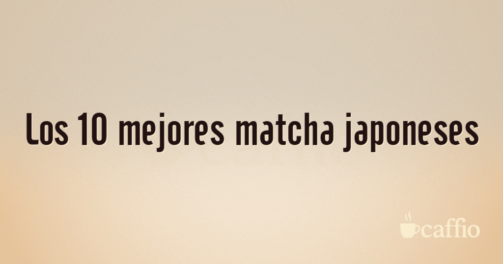 Los 10 mejores matcha japoneses