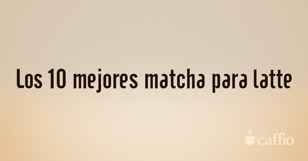 Los 10 mejores matcha para latte Los 10 mejores matcha para latte