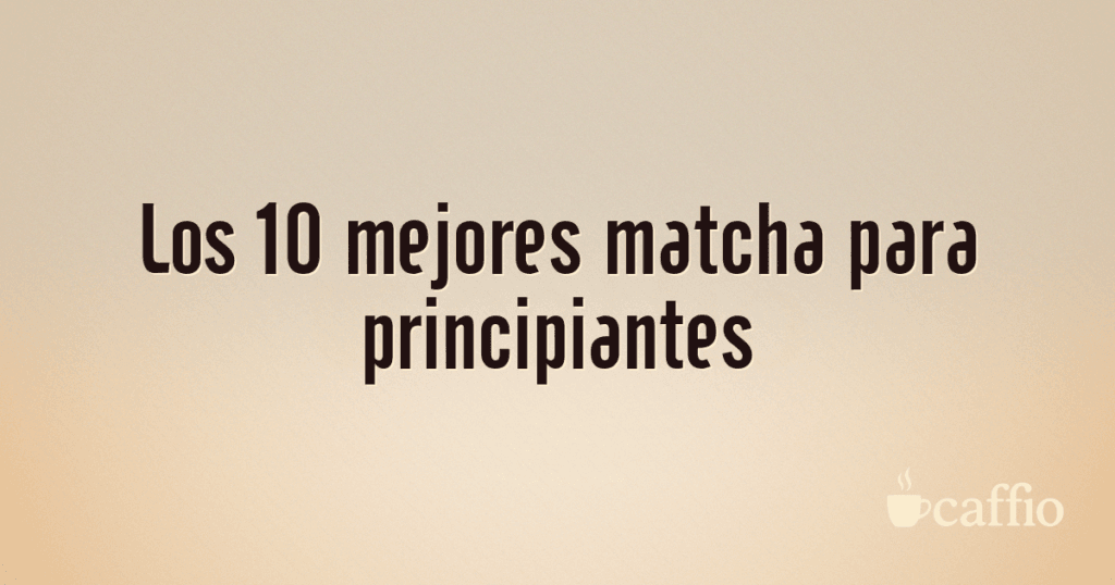 Los 10 mejores matcha para principiantes Los 10 mejores matcha para principiantes