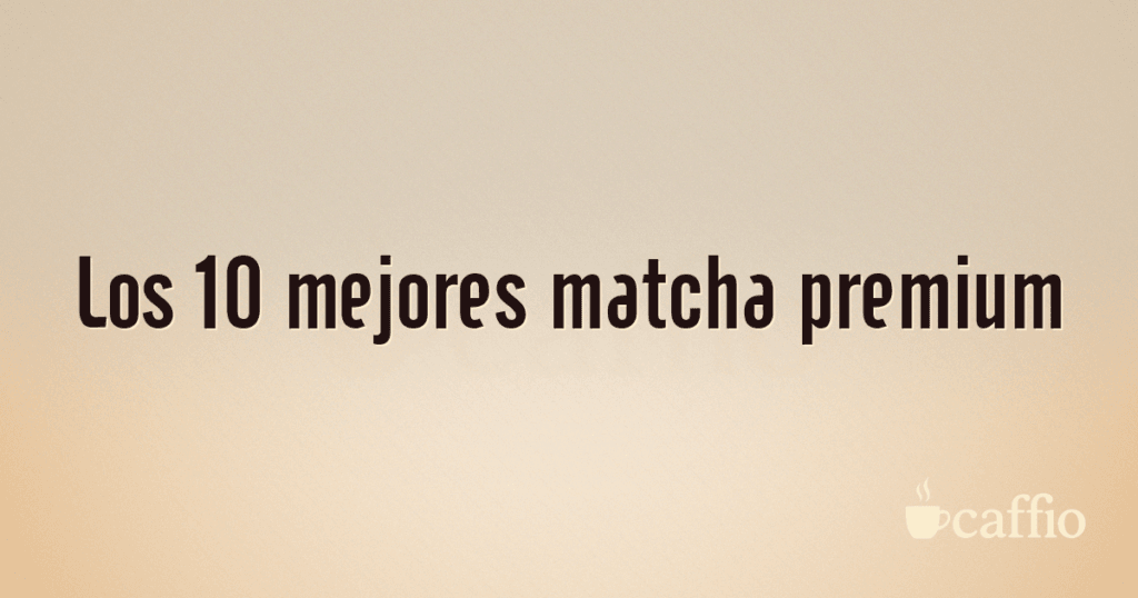 Los 10 mejores matcha premium