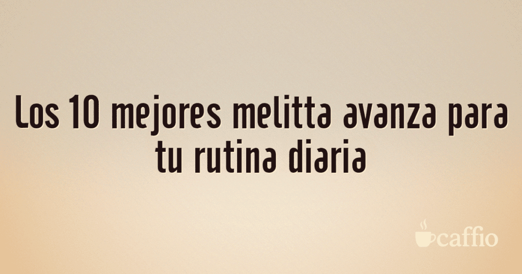 Los 10 mejores melitta avanza para tu rutina diaria Los 10 mejores melitta avanza para tu rutina diaria
