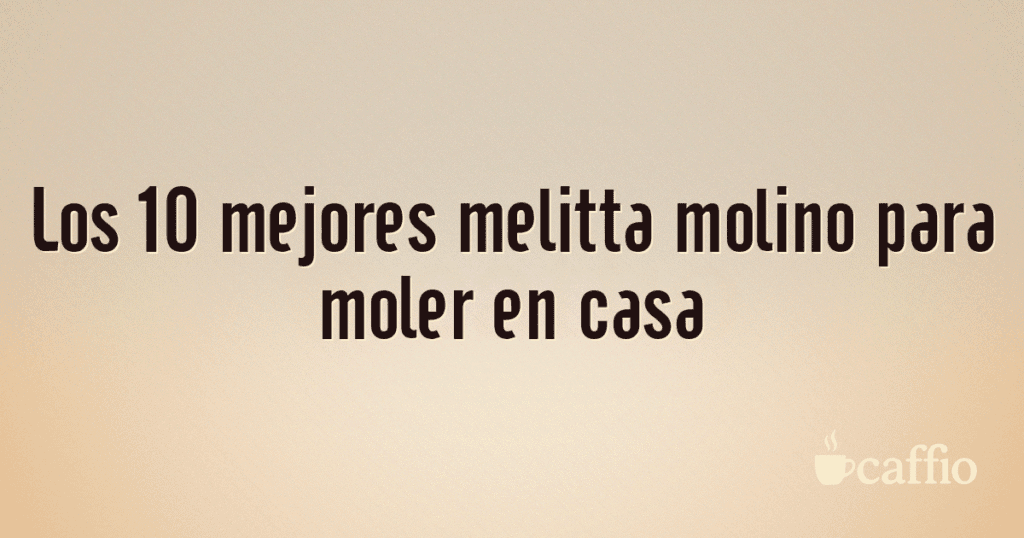 Los 10 mejores melitta molino para moler en casa Los 10 mejores melitta molino para moler en casa