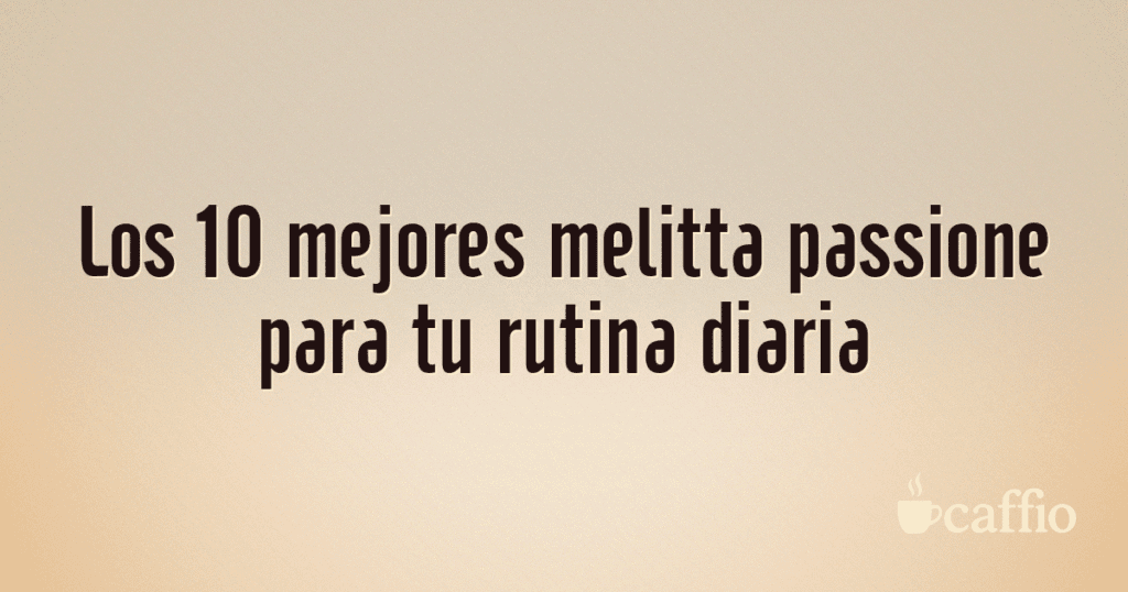 Los 10 mejores melitta passione para tu rutina diaria