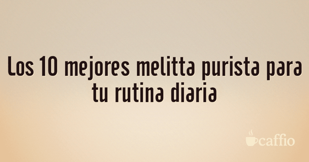 Los 10 mejores melitta purista para tu rutina diaria Los 10 mejores melitta purista para tu rutina diaria