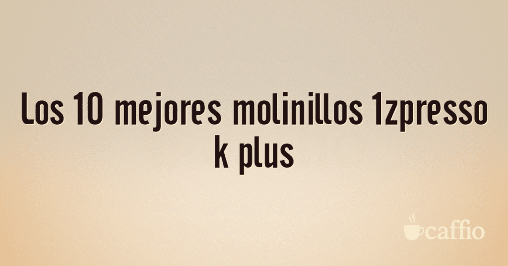 Los 10 mejores molinillos 1zpresso k plus Los 10 mejores molinillos 1zpresso k plus