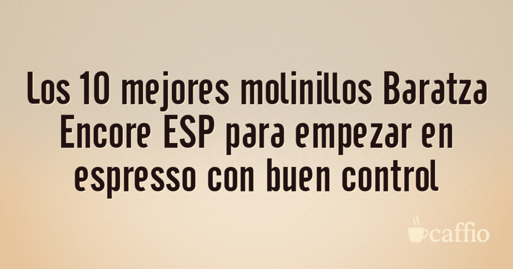 Los 10 mejores molinillos Baratza Encore ESP para empezar en espresso con buen control