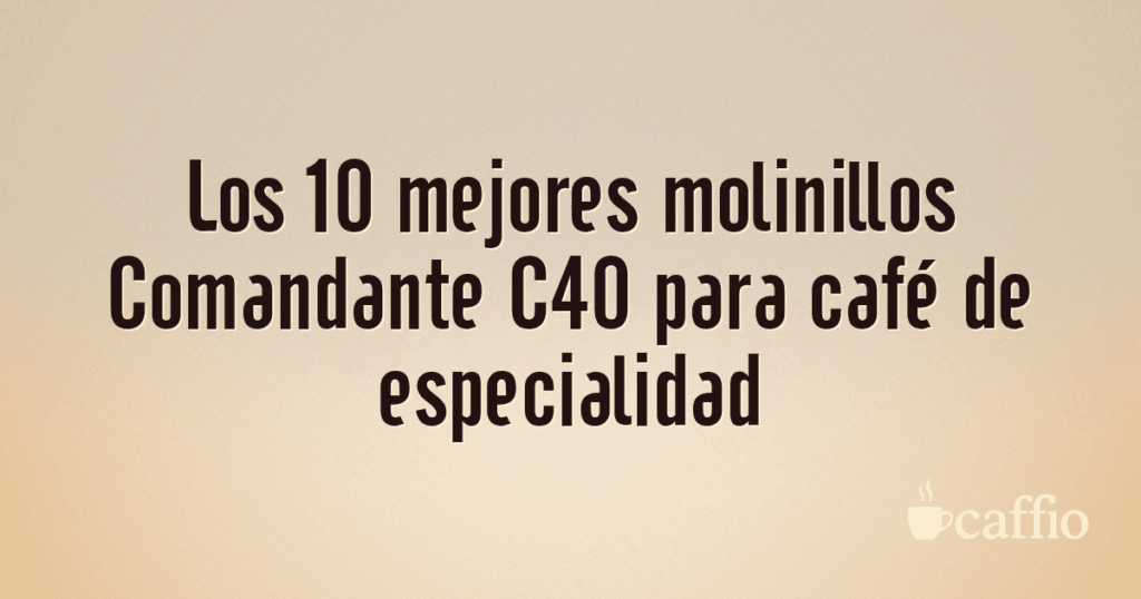 Los 10 mejores molinillos Comandante C40 para café de especialidad