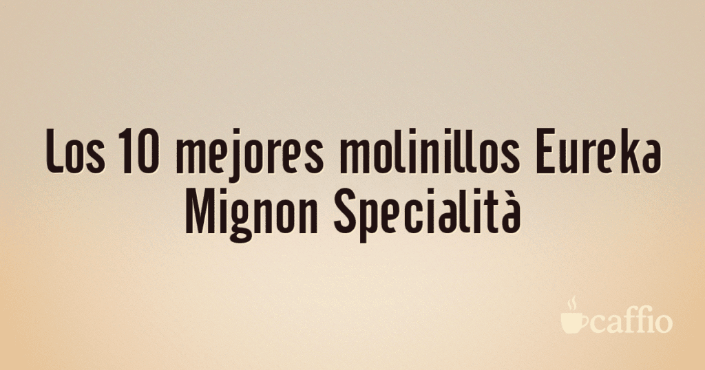 Los 10 mejores molinillos Eureka Mignon Specialità