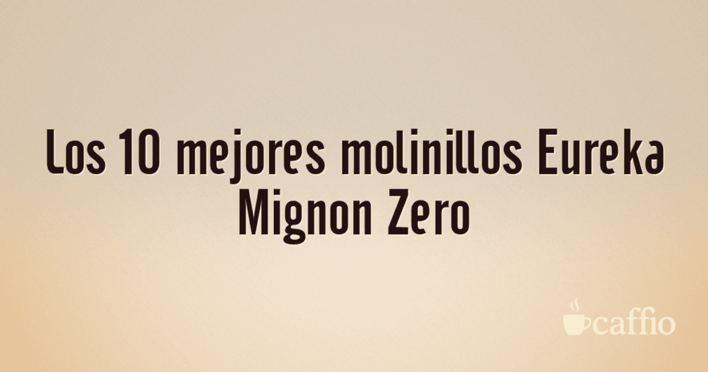 Los 10 mejores molinillos Eureka Mignon Zero Los 10 mejores molinillos Eureka Mignon Zero