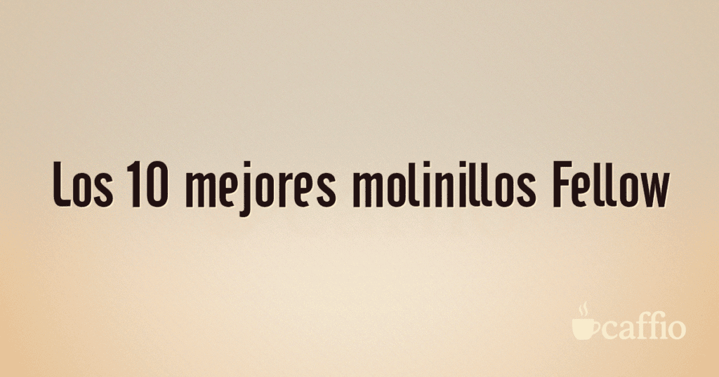 Los 10 mejores molinillos Fellow Los 10 mejores molinillos Fellow