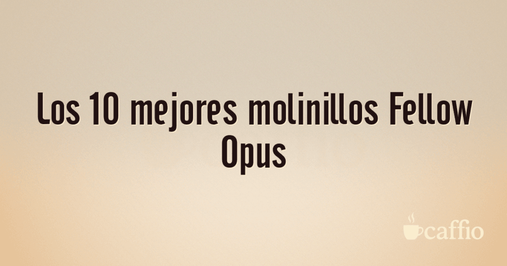 Los 10 mejores molinillos Fellow Opus