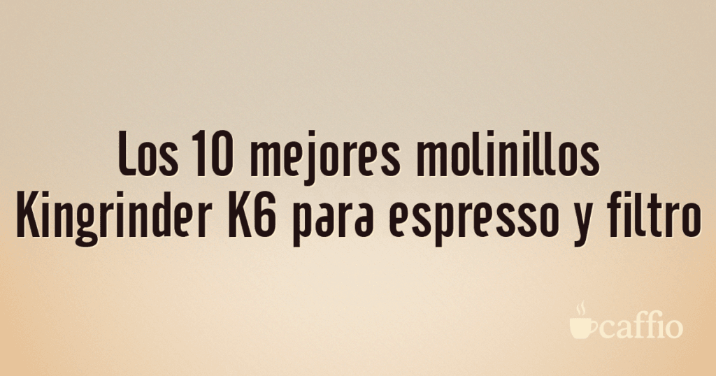 Los 10 mejores molinillos Kingrinder K6 para espresso y filtro
