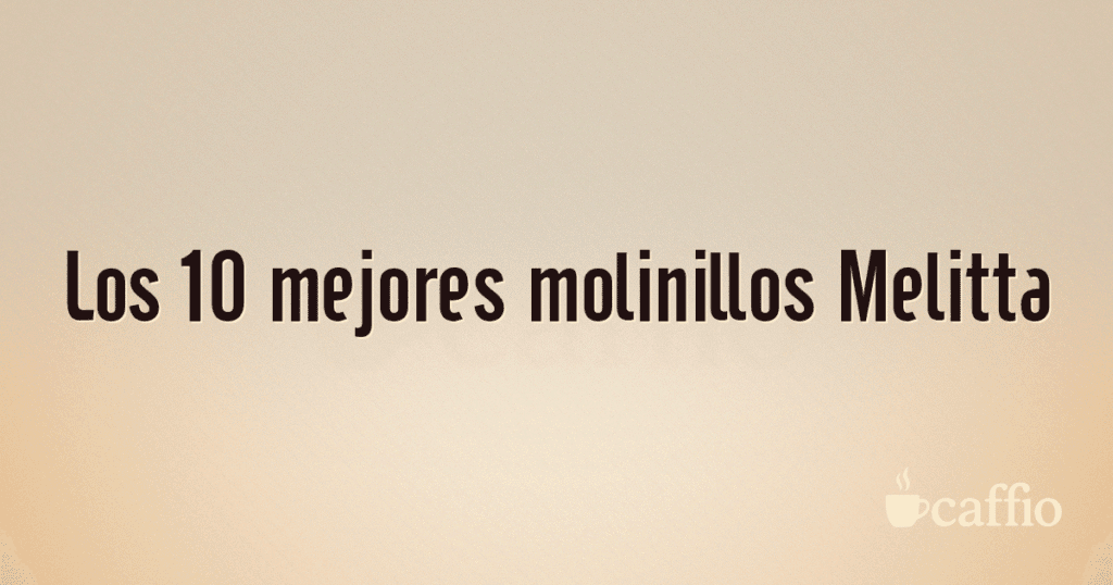 Los 10 mejores molinillos Melitta Los 10 mejores molinillos Melitta