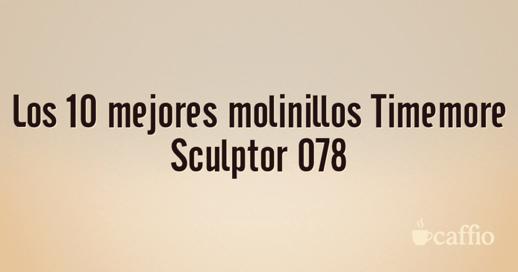 Los 10 mejores molinillos Timemore Sculptor 078