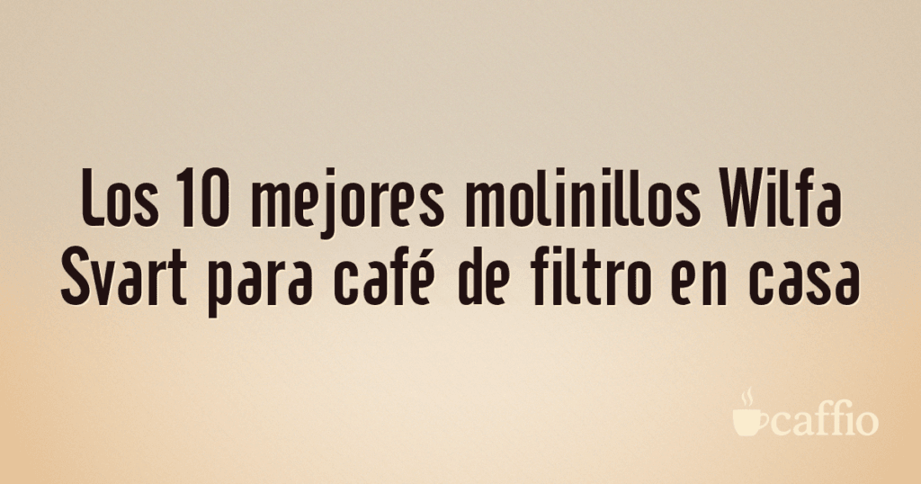 Los 10 mejores molinillos Wilfa Svart para café de filtro en casa