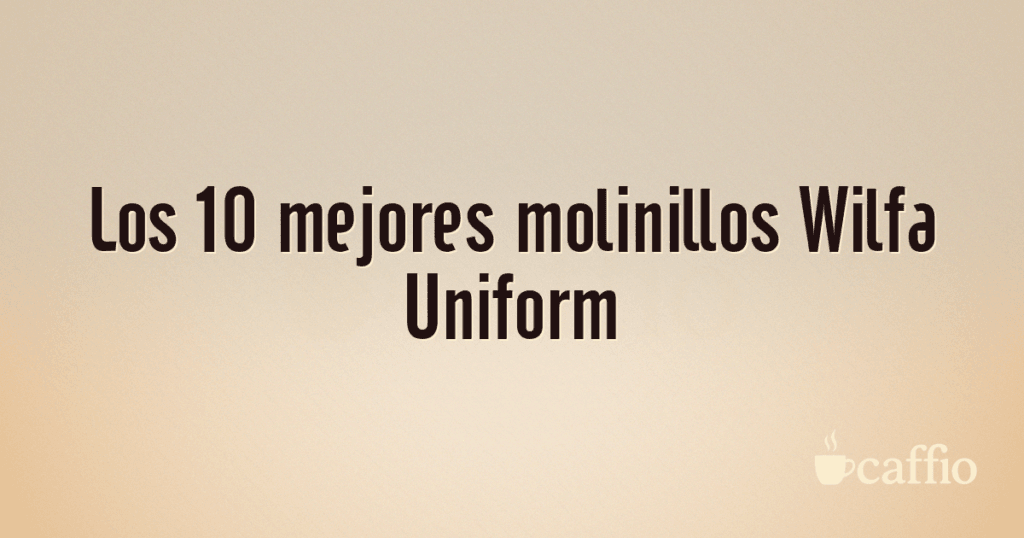 Los 10 mejores molinillos Wilfa Uniform