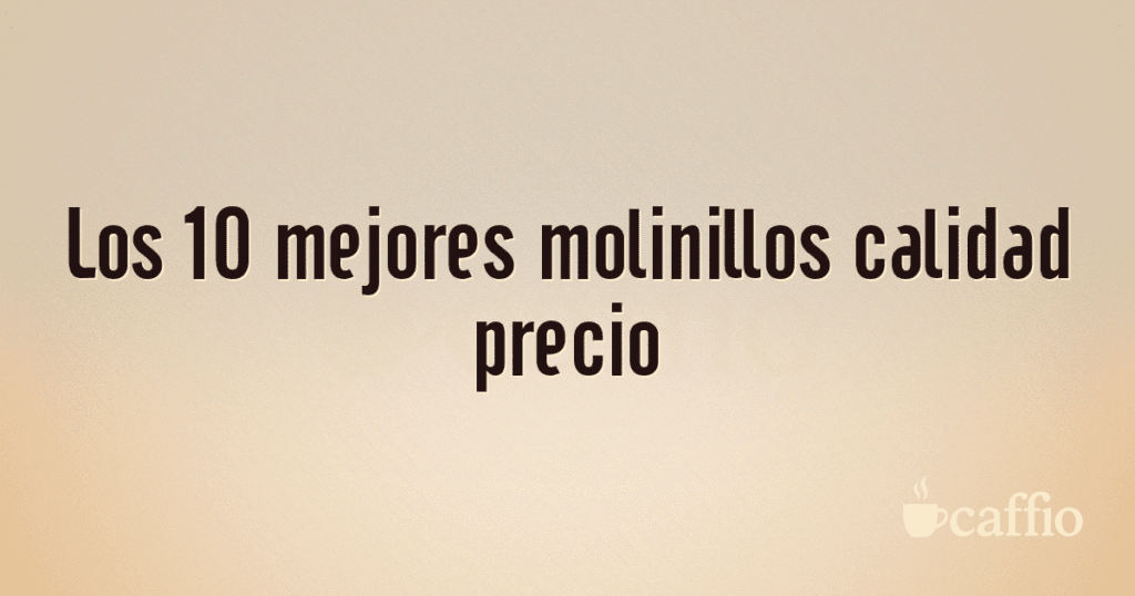 Los 10 mejores molinillos calidad precio Los 10 mejores molinillos calidad precio