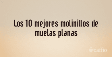 Los 10 mejores molinillos de muelas planas