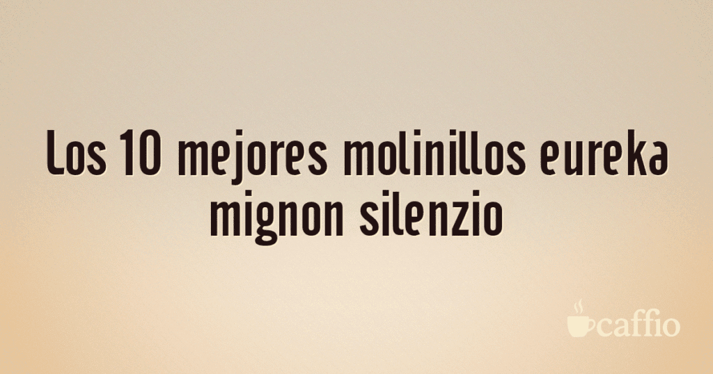 Los 10 mejores molinillos eureka mignon silenzio Los 10 mejores molinillos eureka mignon silenzio
