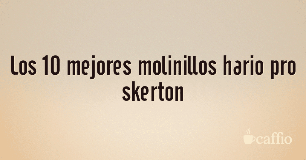 Los 10 mejores molinillos hario pro skerton Los 10 mejores molinillos hario pro skerton