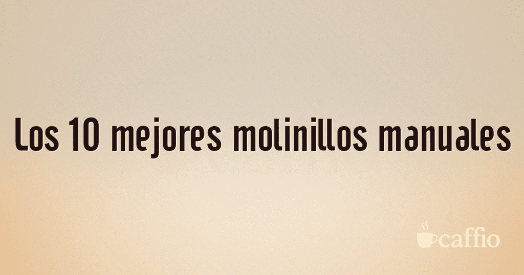 Los 10 mejores molinillos manuales Los 10 mejores molinillos manuales