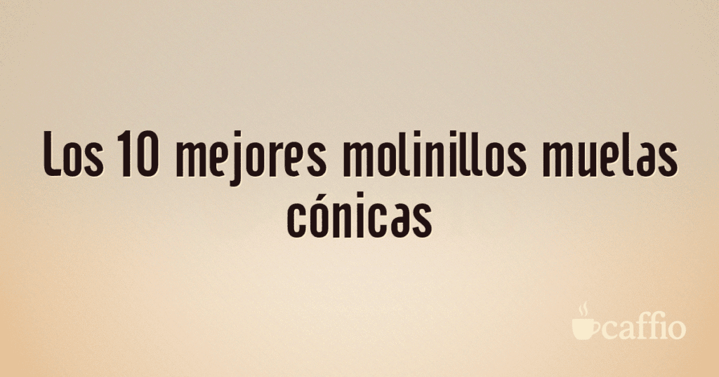 Los 10 mejores molinillos muelas cónicas Los 10 mejores molinillos muelas cónicas