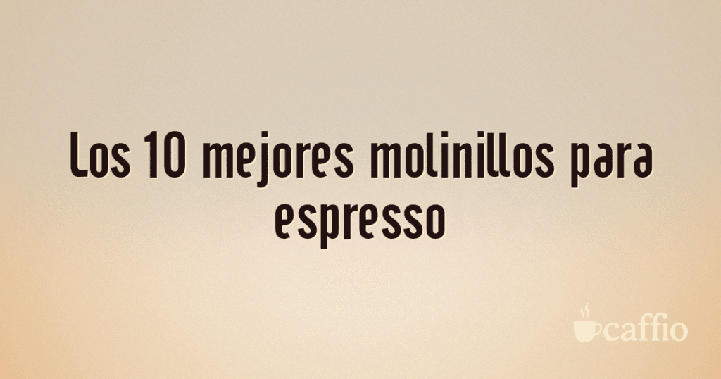 Los 10 mejores molinillos para espresso Los 10 mejores molinillos para espresso