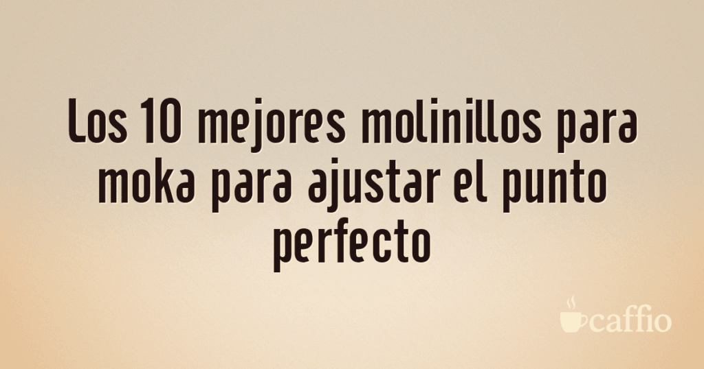 Los 10 mejores molinillos para moka para ajustar el punto perfecto