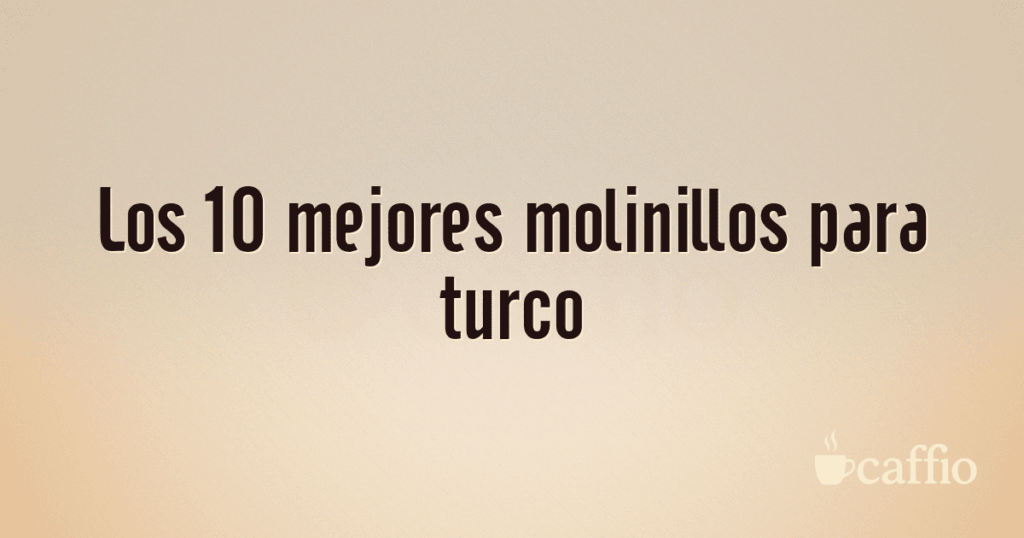 Los 10 mejores molinillos para turco