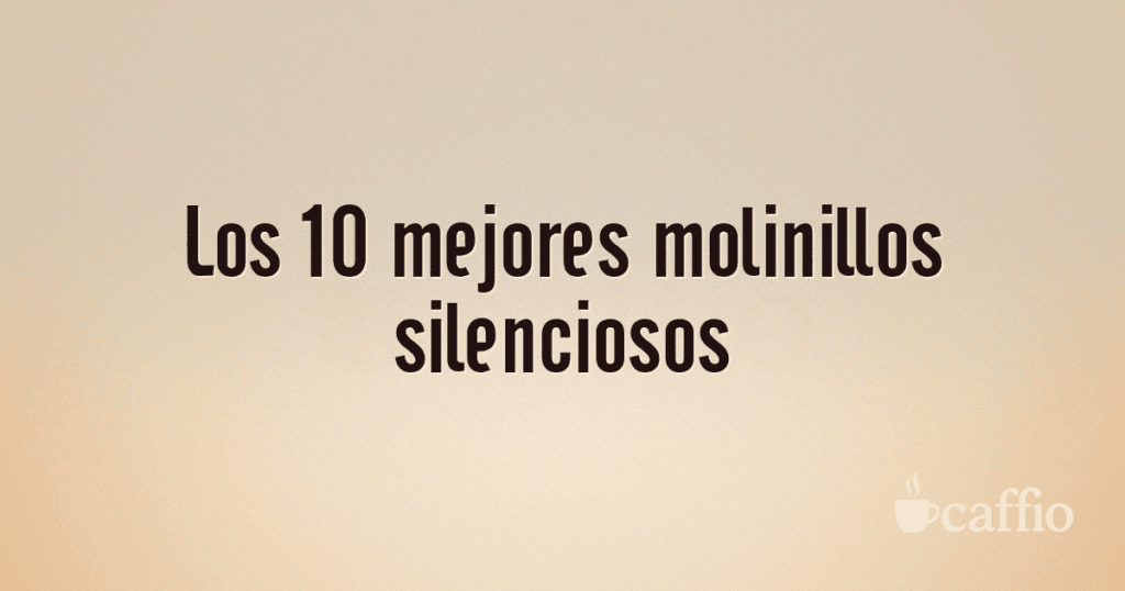 Los 10 mejores molinillos silenciosos Los 10 mejores molinillos silenciosos