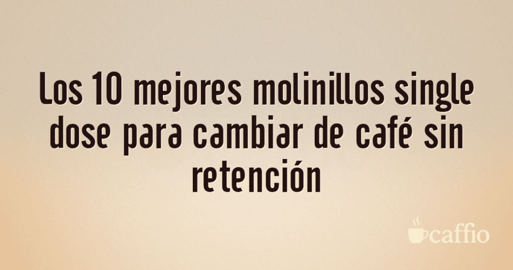 Los 10 mejores molinillos single dose para cambiar de café sin retención