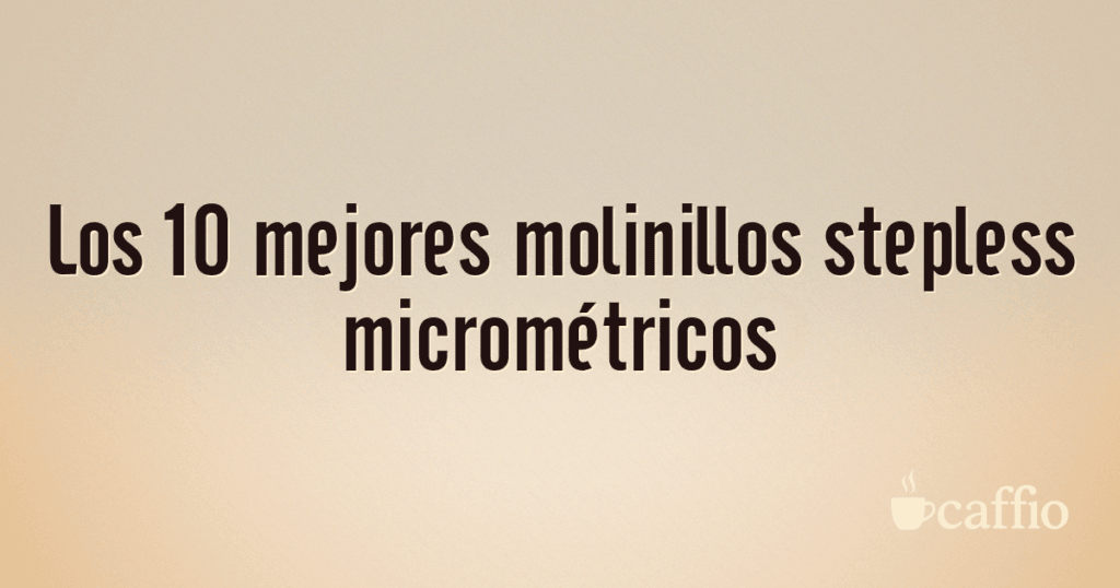 Los 10 mejores molinillos stepless micrométricos