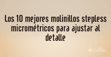 Los 10 mejores molinillos stepless micrométricos para ajustar al detalle
