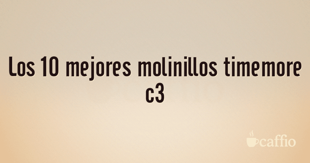 Los 10 mejores molinillos timemore c3 Los 10 mejores molinillos timemore c3