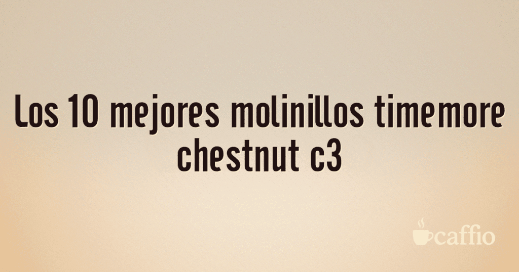 Los 10 mejores molinillos timemore chestnut c3 Los 10 mejores molinillos timemore chestnut c3