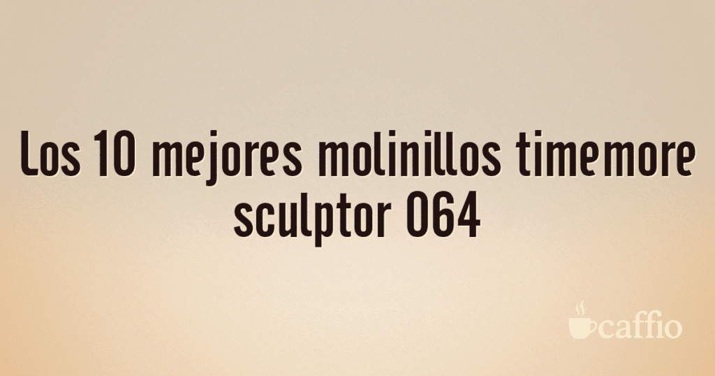 Los 10 mejores molinillos timemore sculptor 064 Los 10 mejores molinillos timemore sculptor 064